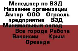 Менеджер по ВЭД › Название организации ­ Амтар, ООО › Отрасль предприятия ­ ВЭД › Минимальный оклад ­ 30 000 - Все города Работа » Вакансии   . Крым,Ореанда